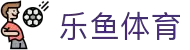 乐鱼 - LEYU（中国）体育官方网站